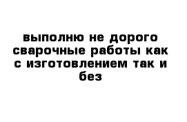 выполню не дорого сварочные работы как с изготовлением так и без 